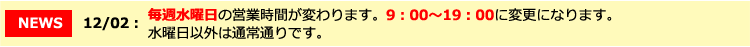 毎週水曜日の営業時間が変わります。9:00〜19:00に変更になります。水曜日以外は通常通りです。
